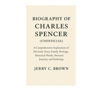 Biography of Charles Spencer (Unofficial): A Comprehensive Exploration of His Early Years, Family Heritage, Historical Works, Personal Journey, and Enduring