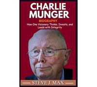 BIOGRAPHY OF CHARLIE MUNGER: How One Visionary Thinks, Invests, and Leads with Integrity