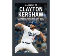 Biography of Clayton Kershaw: FROM DALLAS ROOTS TO WORLD SERIES GLORY - THE INSPIRING JOURNEY OF A BASEBALL LEGEND