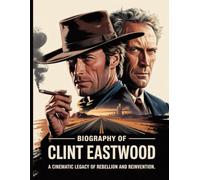 Biography of Clint Eastwood: A Cinematic Legacy of Rebellion and Reinvention