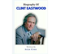 BIOGRAPHY OF CLINT EASTWOOD: The Man Behind the Legend