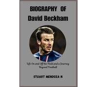 BIOGRAPHY OF David Beckham: Life On and Off the Field and a Journey Beyond Football