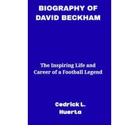 BIOGRAPHY OF DAVID BECKHAM: The Inspiring Life and Career of a Football Legend