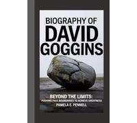 BIOGRAPHY OF DAVID GOGGINS: Beyond the Limits: Pushing past boundaries to achieve greatness.