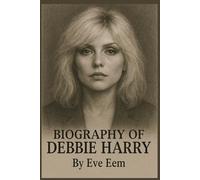 BIOGRAPHY OF DEBBIE HARRY: BLONDIE'S FRONTWOMAN AND THE ART OF DEFYING TIME, TRENDS AND EXPECTATIONS