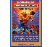 Biography of Dominik Mysterio for Teens: An Inspiring Story Of A Young Wrestler Who Turned Boos Into Rocket Fuel And Became A Belt Carrying Heat Magnet.