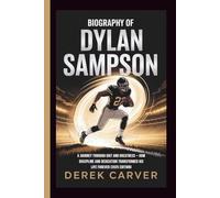 BIOGRAPHY OF DYLAN SAMPSON: A Journey Through Grit and Greatness - How Discipline and Dedication Transformed His Life Forever (2025 Edition)