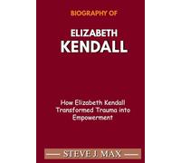 BIOGRAPHY OF ELIZABETH KENDALL: How Elizabeth Kendall Transformed Trauma into Empowerment