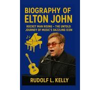 BIOGRAPHY OF ELTON JOHN: Rocket Man Rising - The Untold Journey Of Music's Dazzling Icon