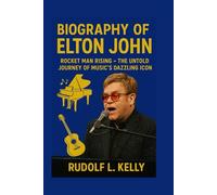 BIOGRAPHY OF ELTON JOHN: Rocket Man Rising - The Untold Journey Of Music's Dazzling Icon
