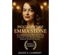 BIOGRAPHY OF EMMA STONE: An American Actress Who Stayed True to Herself, Chose Art Over Fame, and Made the World Fall in Love