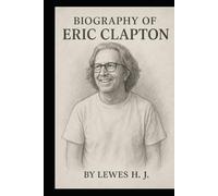 BIOGRAPHY OF ERIC CLAPTON: THE SOUND OF A LIFETIME