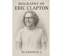 BIOGRAPHY OF ERIC CLAPTON: THE SOUND OF A LIFETIME
