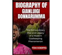 Biography of Gianluigi Donnarumma: The Extraordinary Rise and Legacy of a Modern Goalkeeping Phenomenon