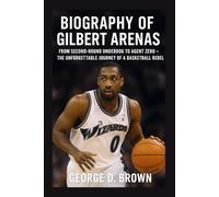 BIOGRAPHY OF GILBERT ARENAS: FROM SECOND-ROUND UNDERDOG TO AGENT ZERO - THE UNFORGETTABLE JOURNEY OF A BASKETBALL REBEL
