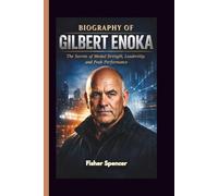 BIOGRAPHY OF GILBERT ENOKA: The Secrets of Mental Strength, Leadership, and Peak Performance