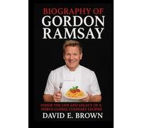 BIOGRAPHY OF GORDON RAMSAY: Inside the Life and Legacy of a Fierce Global Culinary Legend.
