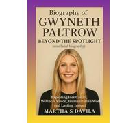 Biography of Gwyneth Paltrow: Beyond the Spotlight(unofficial biography): Exploring Her Career, Wellness Vision, Humanitarian Work, and Lasting Impact