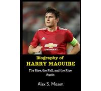 Biography of Harry Maguire: The Rise, the Fall, and the Rise Again
