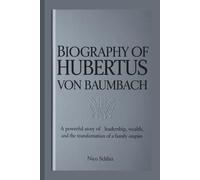 BIOGRAPHY OF HUBERTUS VON BAUMBACH: A Powerful Story of Leadership, Wealth, and the Transformation of a Family Empire