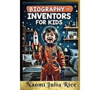 Biography of Inventors for kids: FROM TRIAL THROUGH SCIENCE TO PROBLEM SOLVING CREATORS