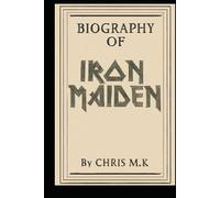 BIOGRAPHY OF IRON MAIDEN: THE IRON MAIDEN STORY