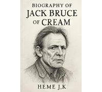 BIOGRAPHY OF JACK BRUCE OF CREAM: THE HEARTBEAT OF CREAM