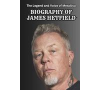 BIOGRAPHY OF JAMES HETFIELD: The Legend and Voice of Metallica