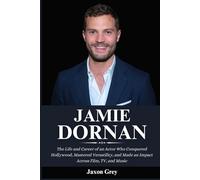 Biography of Jamie Dornan: The Life and Career of an Actor Who Conquered Hollywood, Mastered Versatility, and Made an Impact Across Film, TV, and Music