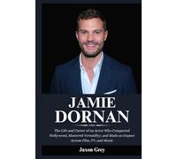 Biography of Jamie Dornan: The Life and Career of an Actor Who Conquered Hollywood, Mastered Versatility, and Made an Impact Across Film, TV, and Music