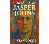 BIOGRAPHY OF JASPER JOHNS: A LIFE IN ART