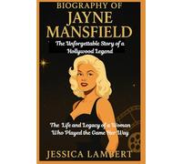 BIOGRAPHY OF JAYNE MANSFIELD: THE UNFORGETTABLE STORY OF A HOLLYWOOD LEGEND: The Life and Legacy of a Woman Who Played the Game Her Way
