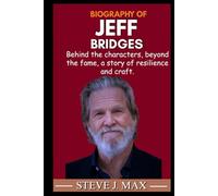 BIOGRAPHY OF JEFF BRIDGES: Behind the characters, beyond the fame, a story of resilience and craft.