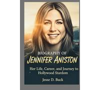 BIOGRAPHY OF JENNIFER ANISTON: Her Life, Career, and Journey to Hollywood Stardom