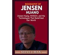 BIOGRAPHY OF JENSEN HUANG: Jensen Huang, NVIDIA, and the Technologies That Redefined Our World