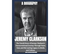 BIOGRAPHY OF JEREMY CLARKSON: The untold story of Jeremy Clarkson's unconventional journey through fame, car, and his lasting legacy in media and culture .