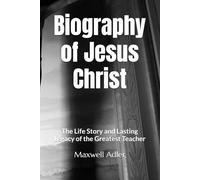 Biography of Jesus Christ: The Life Story and Lasting Legacy of the Greatest Teacher