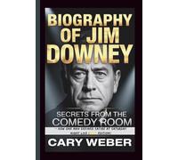 BIOGRAPHY OF JIM DOWNEY: Secrets from the Comedy Room - How One Man Defined Satire at Saturday Night Live (2025 Edition)