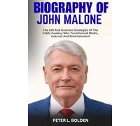 BIOGRAPHY OF JOHN MALONE: The Life And Business Strategies Of The Cable Cowboy Who Transformed Media, Internet And Entertainment