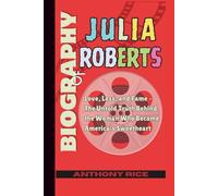 Biography of Julia Roberts: Love, Loss, and Fame - The Untold Truth Behind the Woman Who Became America’s Sweetheart