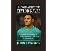 Biography of Keylor Navas: The Inspirational Journey of Keylor Navas from Costa Rica to Football Glory