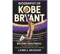 Biography of Kobe Bryant: Beyond Greatness: The Untold Battles, Legacy, and Unbreakable Will of a Champion
