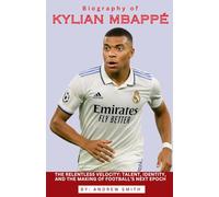 BIOGRAPHY OF KYLIAN MBAPPÉ: The Relentless Velocity: Talent, Identity, and the Making of Football’s Next Epoch