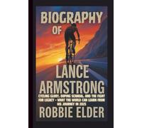 BIOGRAPHY OF LANCE ARMSTRONG: Cycling Glory, Doping Scandal, and the Fight for Legacy - What the World Can Learn from His Journey in 2025