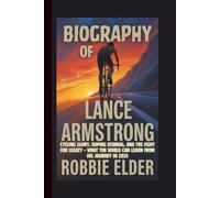 BIOGRAPHY OF LANCE ARMSTRONG: Cycling Glory, Doping Scandal, and the Fight for Legacy - What the World Can Learn from His Journey in 2025