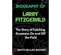 BIOGRAPHY OF LARRY FITZGERALD: The Story of Catching Greatness On and Off the Field