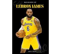 BIOGRAPHY OF LEBRON JAMES: Rising Above Challenges, Redefining Greatness