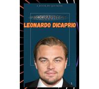 BIOGRAPHY OF LEONARDO DICAPRIO: THE LIFE AND LEGACY OF LEONARDO DICAPRIO