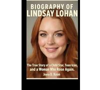 BIOGRAPHY OF LINDSAY LOHAN: The True Story of a Child Star, Teen Icon, and a Woman Who Rose Again.
