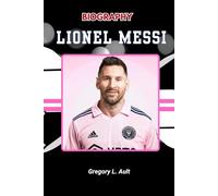 BIOGRAPHY OF LIONEL MESSI: A Journey of Genius, Grit, and Greatness